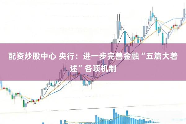 配资炒股中心 央行：进一步完善金融“五篇大著述”各项机制