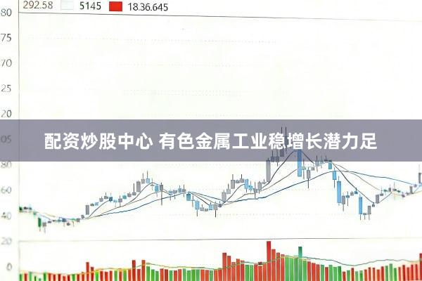 配资炒股中心 有色金属工业稳增长潜力足