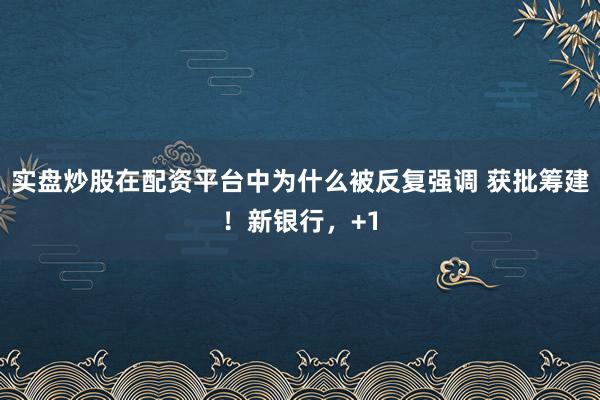 实盘炒股在配资平台中为什么被反复强调 获批筹建！新银行，+1
