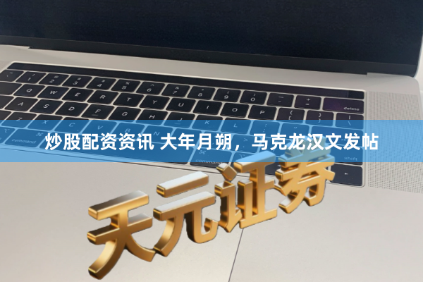 炒股配资资讯 大年月朔，马克龙汉文发帖