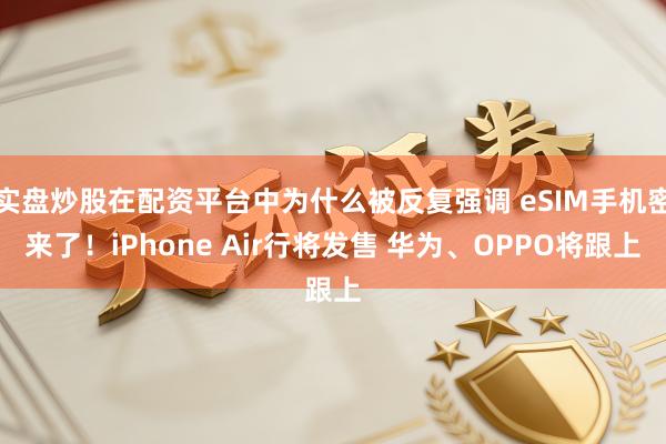 实盘炒股在配资平台中为什么被反复强调 eSIM手机密来了！iPhone Air行将发售 华为、OPPO将跟上