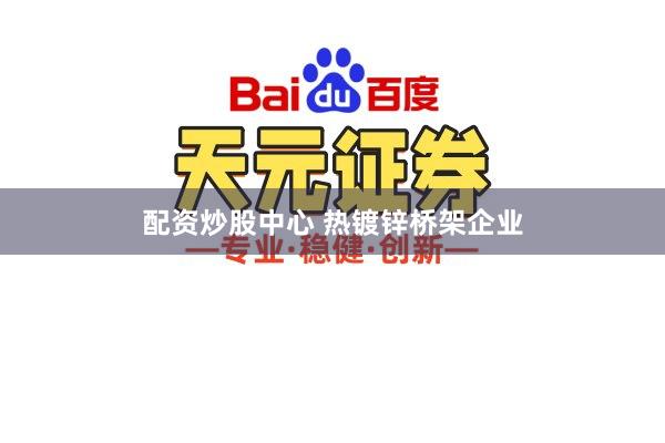 配资炒股中心 热镀锌桥架企业