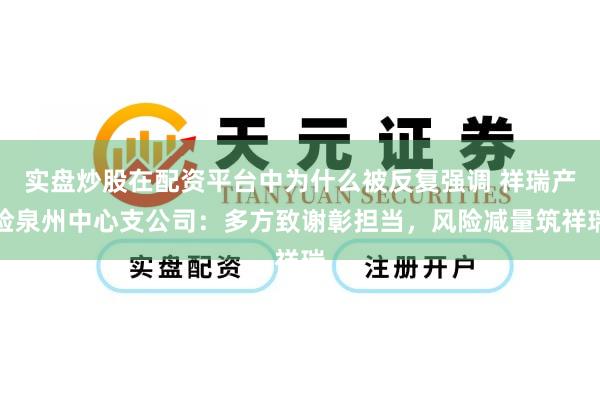 实盘炒股在配资平台中为什么被反复强调 祥瑞产险泉州中心支公司：多方致谢彰担当，风险减量筑祥瑞