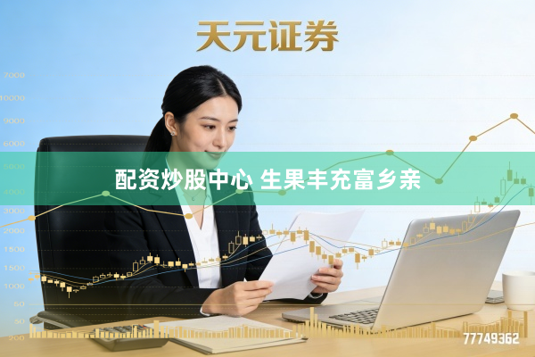 配资炒股中心 生果丰充富乡亲
