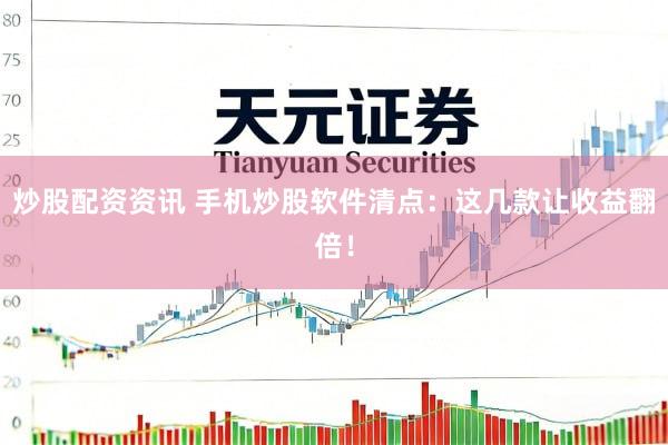 炒股配资资讯 手机炒股软件清点：这几款让收益翻倍！
