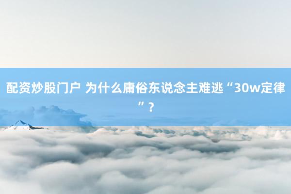配资炒股门户 为什么庸俗东说念主难逃“30w定律”？