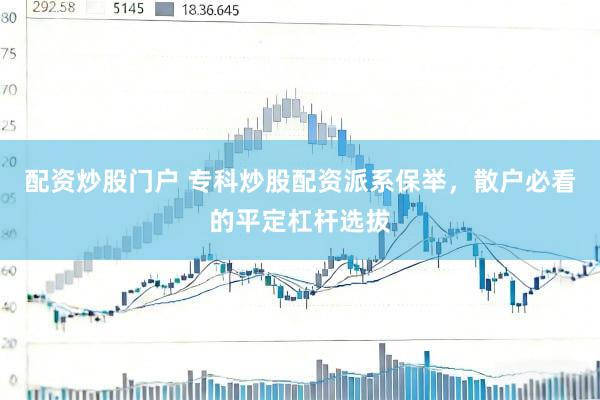 配资炒股门户 专科炒股配资派系保举，散户必看的平定杠杆选拔