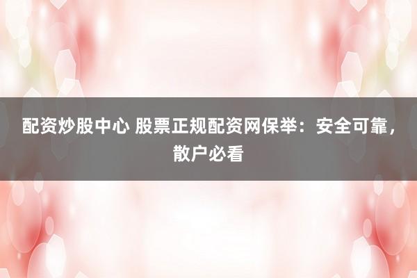 配资炒股中心 股票正规配资网保举：安全可靠，散户必看