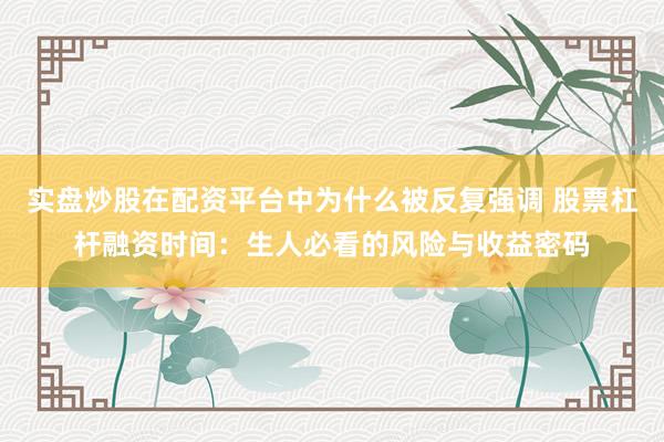 实盘炒股在配资平台中为什么被反复强调 股票杠杆融资时间：生人必看的风险与收益密码