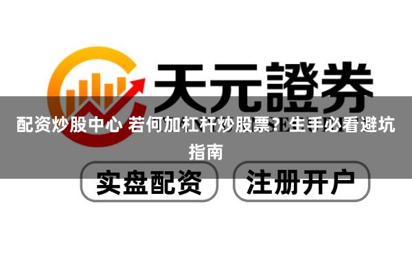 配资炒股中心 若何加杠杆炒股票？生手必看避坑指南
