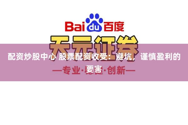 配资炒股中心 股票配资收受：避坑，谨慎盈利的要害