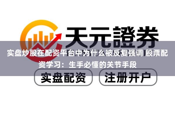 实盘炒股在配资平台中为什么被反复强调 股票配资学习：生手必懂的关节手段