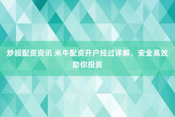 炒股配资资讯 米牛配资开户经过详解，安全高效助你投资