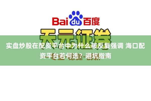 实盘炒股在配资平台中为什么被反复强调 海口配资平台若何选？避坑指南