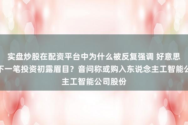 实盘炒股在配资平台中为什么被反复强调 好意思国政府下一笔投资初露眉目？音问称或购入东说念主工智能公司股份