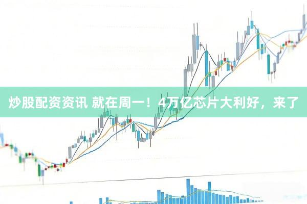 炒股配资资讯 就在周一！4万亿芯片大利好，来了