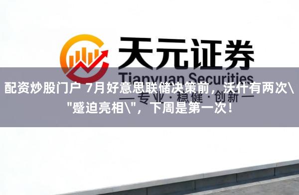 配资炒股门户 7月好意思联储决策前，沃什有两次